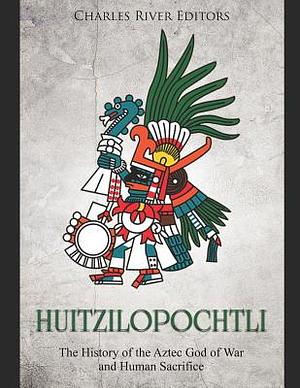 Huitzilopochtli: The History of the Aztec God of War and Human Sacrifice by Ernesto Novato, Charles River Editors