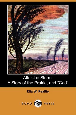 After the Storm: A Story of the Prairie, and GED (Dodo Press) by Elia W. Peattie