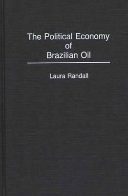 The Political Economy of Brazilian Oil by Laura Randall