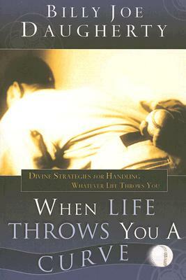 When Life Throws You a Curve: Divine Strategies for Handling Whatever Life Throws You by Billy Joe Daugherty