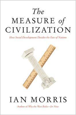 The Measure of Civilization: How Social Development Decides the Fate of Nations by Ian Morris