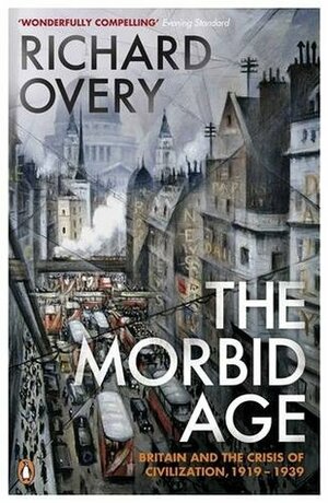 The Morbid Age: Britain and the Crisis of Civilisation, 1919 - 1939 by Richard Overy