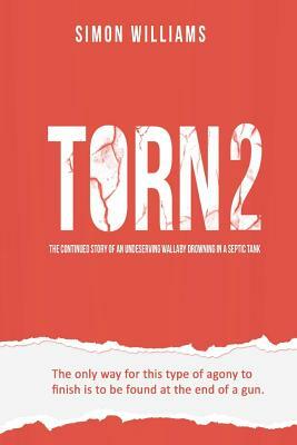 Torn 2: The Continued Story of an Undeserving Wallaby Drowning in a Septic Tank by Simon Williams