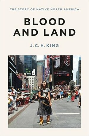 Blood and Land: The Story of Native North America by J.C.H. King