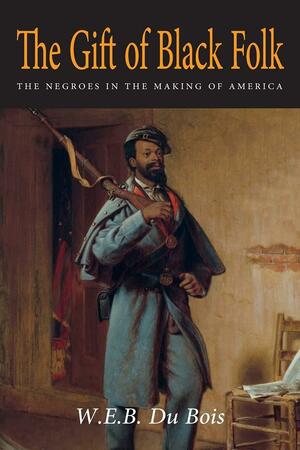 The Gift of Black Folk: The Negroes in the Making of America by W.E.B. Du Bois, W.E.B. Du Bois