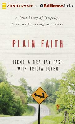 Plain Faith: A True Story of Tragedy, Loss, and Leaving the Amish by Irene Eash, Ora Jay Eash