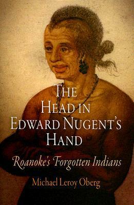 The Head in Edward Nugent's Hand: Roanoke's Forgotten Indians by Michael Leroy Oberg