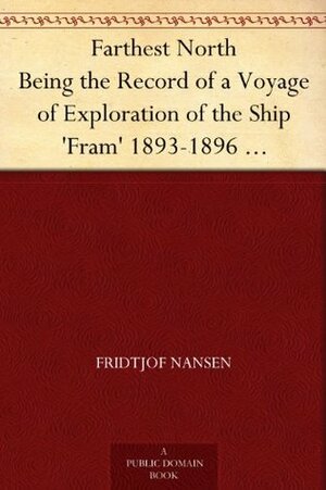 Farthest North: Being the Record of a Voyage of Exploration of the Ship Fram, 1893-96, and of a Fifteen Months' Sleigh Journey, Vol. 1 by Fridtjof Nansen