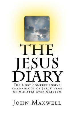 The Jesus Diary - Second Edition: The most comprehensive chronology of Jesus' time of ministry ever written by John Maxwell