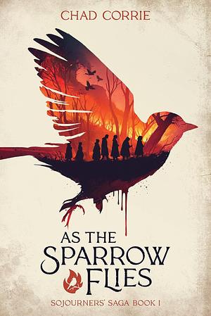 As the Sparrow Flies: Sojourners' Saga Volume One by Chad Corrie