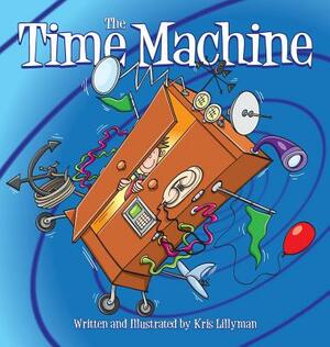 The Time Machine (Hard Cover): Hop On Board To Visit History In The Making! by Kris Lillyman