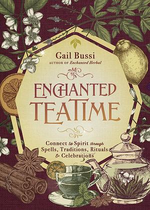 Enchanted Teatime: Connect to Spirit Through Spells, Traditions, Rituals &amp; Celebrations by Gail Bussi