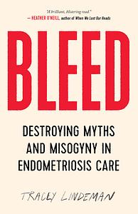 BLEED: Destroying Myths and Misogyny in Endometriosis Care by Tracey Lindeman