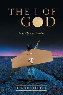 The I of God: From Chaos to Creation by Judith Attfield