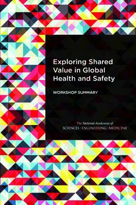 Exploring Shared Value in Global Health and Safety: Workshop Summary by Board on Global Health, National Academies of Sciences Engineeri, Health and Medicine Division