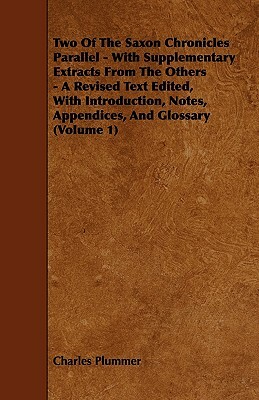 Two Of The Saxon Chronicles Parallel - With Supplementary Extracts From The Others - A Revised Text Edited, With Introduction, Notes, Appendices, And by Charles Plummer