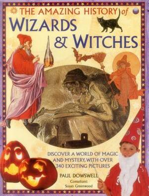 The Amazing History of Wizards & Witches: Discover a World of Magic and Mystery, with Over 340 Exciting Pictures by Paul Dowswell