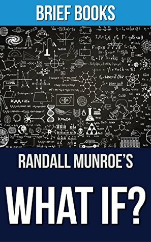 What If?: Randall Munroe | Serious Scientific Answers to Absurd Hypothetical Questions | Summary & Takeaways by Brief Books