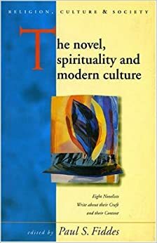 The Novel, Spirituality and Modern Culture: Eight Novelists write about their Craft and their Context by Paul Fiddes