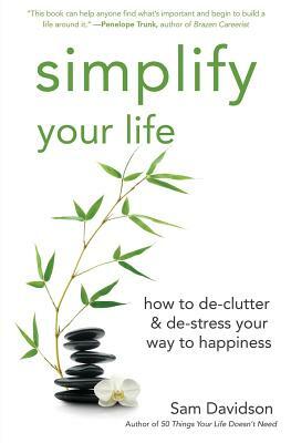 Simplify Your Life: How to De-Clutter & De-Stress Your Way to Happiness by Sam Davidson