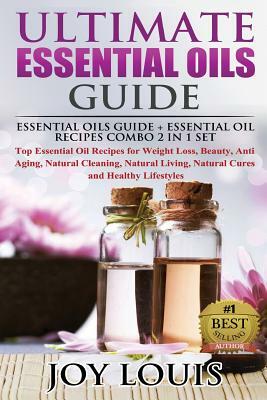 Ultimate Essential Oils Guide: Essential Oils Guide + Essential Oil Recipes COMBO 2 IN 1 SET - Top Essential Oil Recipes for Weight Loss, Beauty, Ant by Joy Louis