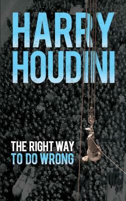 The Right Way to Do Wrong by Harry Houdini