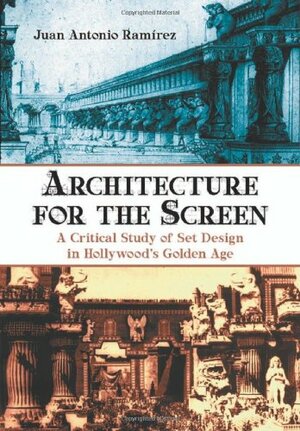 Architecture for the Screen: A Critical Study of Set Design in Hollywoods Golden Age by Juan Antonio Ramírez