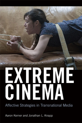 Extreme Cinema: Affective Strategies in Transnational Media by Jonathan Knapp, Aaron Kerner