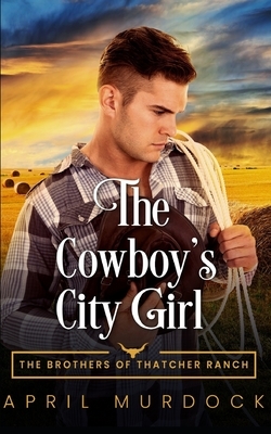 The Cowboy's City Girl: Opposites Attract Romance by April Murdock