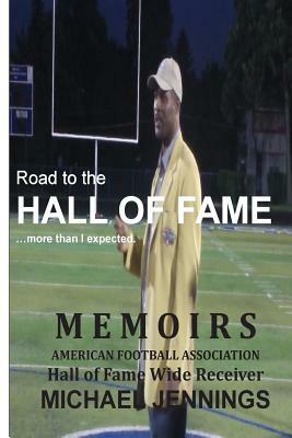 Road to the HALL OF FAME... more than I expected: MEMOIRS, Hall of Fame Wide Receiver, American Football Association MICHAEL JENNINGS by Michael Jennings