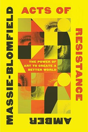 Acts of Resistance: The Power of Art to Create a Better World by Amber Massie-Blomfield