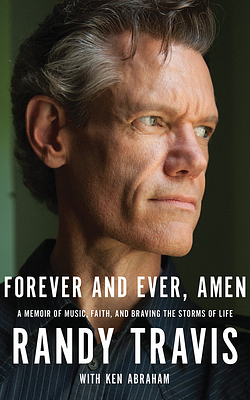 Forever and Ever, Amen: A Memoir of Music, Faith, and Braving the Storms of Life by Randy Travis