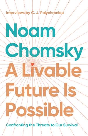 A Livable Future Is Possible: Confronting the Threats to Our Survival by C.J. Polychroniou, Noam Chomsky