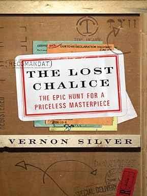 The Lost Chalice: The Real-Life Chase for One of the World's Rarest Masterpieces—a Priceless 2,500-Year-Old Artifact Depicting the Fall of Troy by Vernon Silver