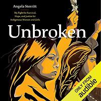 Unbroken: My Fight for Survival, Hope, and Justice for Indigenous Women and Girls by Angela Sterritt