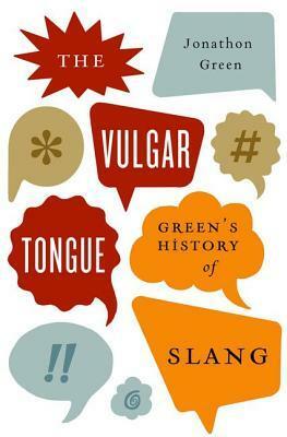 The Vulgar Tongue: Green's History of Slang by Jonathon Green