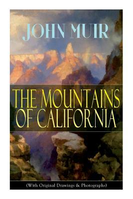 The Mountains of California (With Original Drawings & Photographs): Adventure Memoirs and Wilderness Study by John Muir