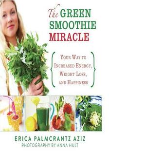 The Green Smoothie Miracle: Your Way to Increased Energy, Weight Loss, and Happiness by Erica Palmcrantz Aziz