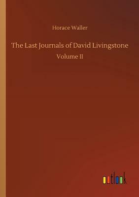 The Last Journals of David Livingstone by Horace Waller