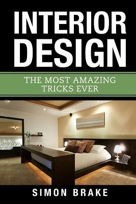 Interior Design: The Most Amazing Tricks Ever by Simon Brake