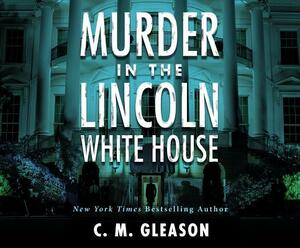 Murder in the Lincoln White House by C. M. Gleason