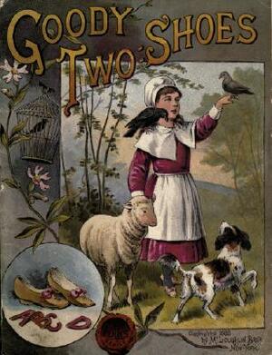 The History of Little Goody Two-Shoes: Otherwise Called Mrs. Margery Two-Shoes; With the Means by Which She Acquired Her Learning and Wisdom, And, in Consequence Thereof, Her Estate by Oliver Goldsmith