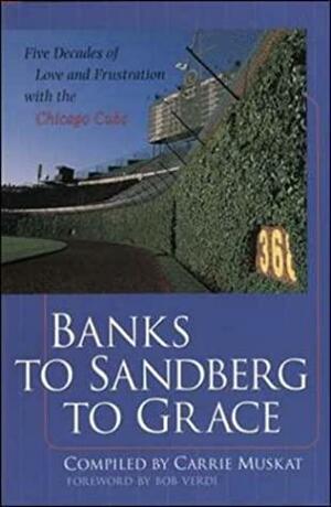 Banks To Sandberg To Grace:Five Decades Of Love And Frustration With The Chicago Cubs by Carrie Muskat