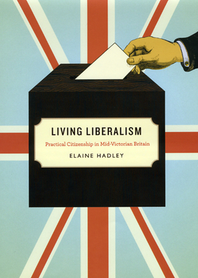 Living Liberalism: Practical Citizenship in Mid-Victorian Britain by Elaine Hadley