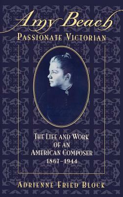 Amy Beach, Passionate Victorian: The Life and Work of an American Composer, 1867-1944 by Adrienne Fried Block