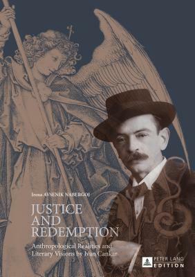 Justice and Redemption; Anthropological Realities and Literary Visions by Ivan Cankar by Irena Avsenik Nabergoj