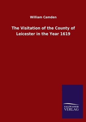 The Visitation of the County of Leicester in the Year 1619 by William Camden