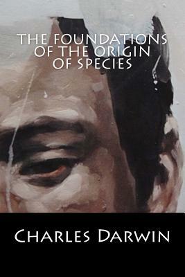 The Foundations of the Origin of Species by Charles Darwin