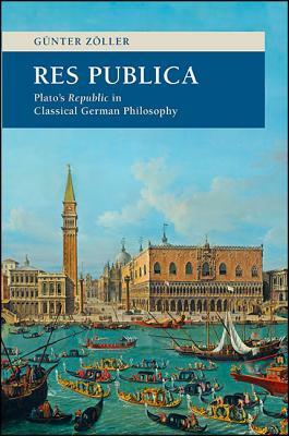 Res Publica: Plato's Republic in Classical German Philosophy by Günter Zöller