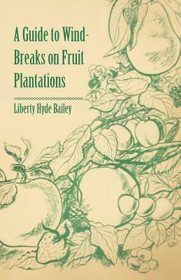 A Guide to Wind-Breaks on Fruit Plantations by Liberty Hyde Bailey